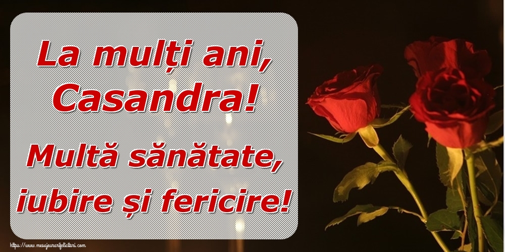 Felicitari de la multi ani - Trandafiri | La mulți ani, Casandra! Multă sănătate, iubire și fericire!