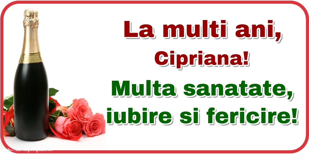 Felicitari de la multi ani - Flori & Sampanie | La multi ani, Cipriana! Multa sanatate, iubire si fericire!