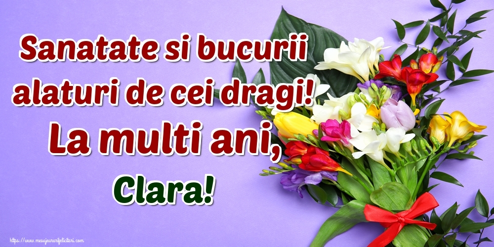 Felicitari de la multi ani - Flori | Sanatate si bucurii alaturi de cei dragi! La multi ani, Clara!