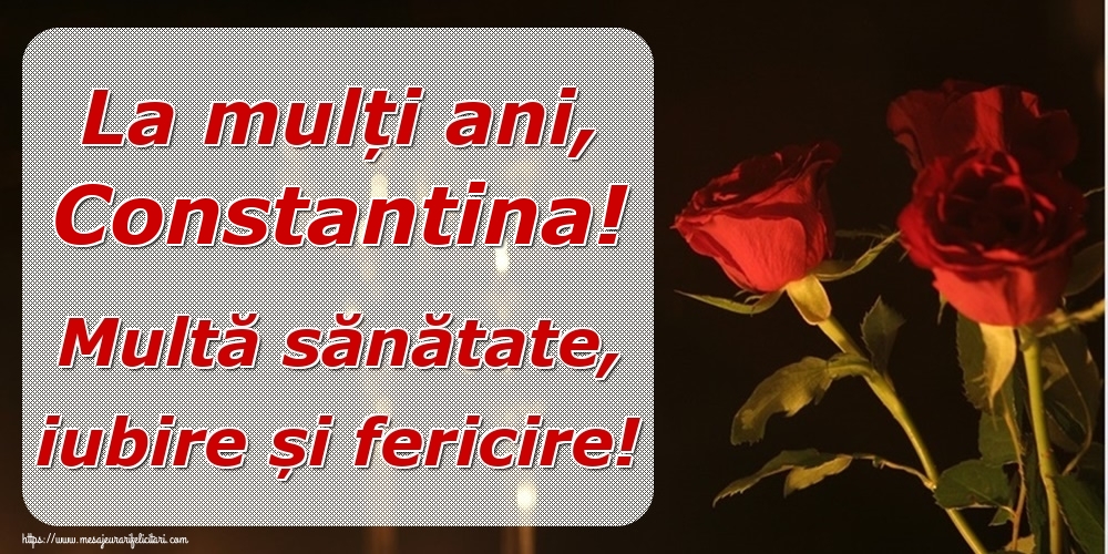 Felicitari de la multi ani - Trandafiri | La mulți ani, Constantina! Multă sănătate, iubire și fericire!