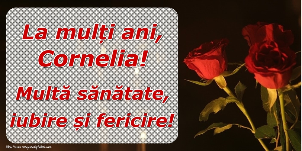 Felicitari de la multi ani - Trandafiri | La mulți ani, Cornelia! Multă sănătate, iubire și fericire!