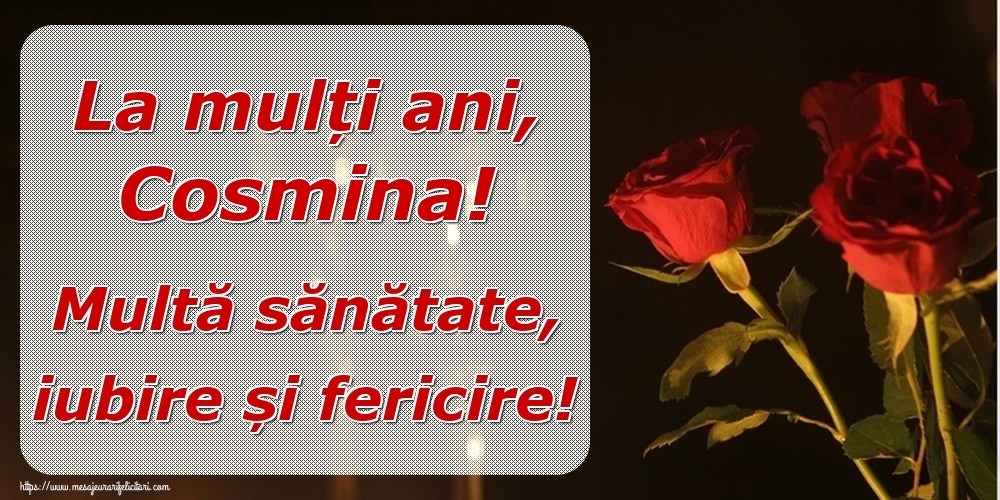 Felicitari de la multi ani - Trandafiri | La mulți ani, Cosmina! Multă sănătate, iubire și fericire!