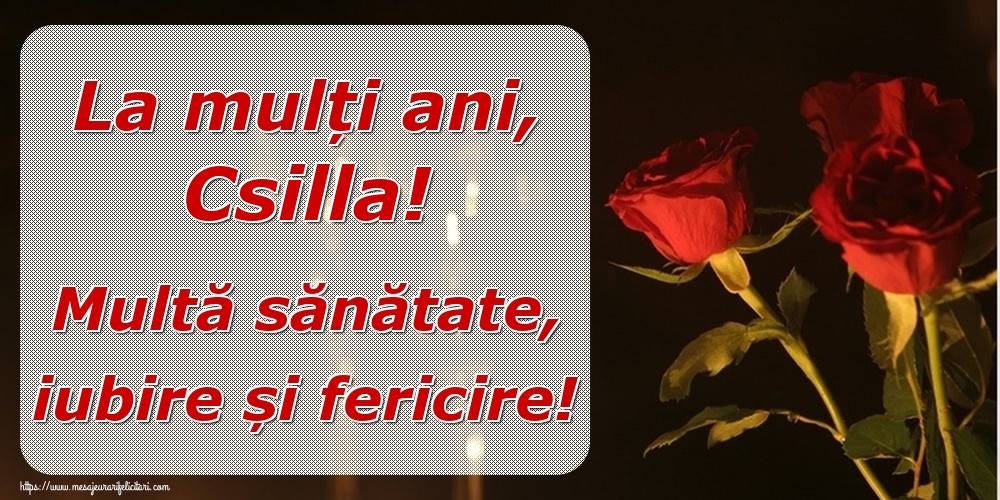Felicitari de la multi ani - Trandafiri | La mulți ani, Csilla! Multă sănătate, iubire și fericire!