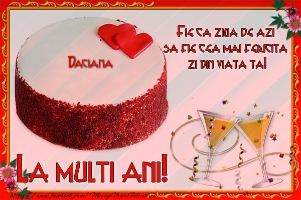 Felicitari de la multi ani - La multi ani, Daciana! Fie ca ziua de azi sa fie cea mai fericita  zi din viata ta!