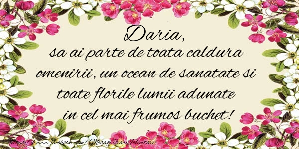  Felicitari de la multi ani - Daria, sa ai parte de toata caldura omenirii, un ocean de sanatate si toate florile lumii adunate in cel mai frumos buchet!