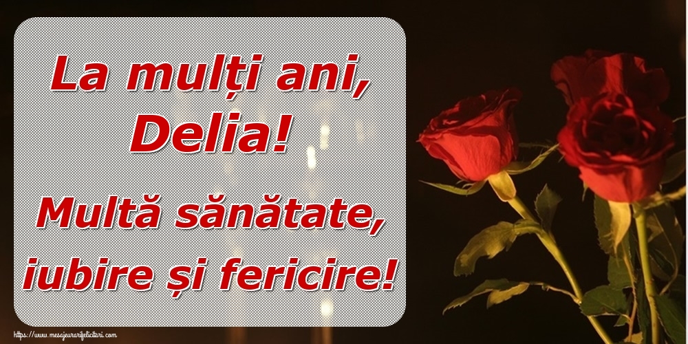 Felicitari de la multi ani - Trandafiri | La mulți ani, Delia! Multă sănătate, iubire și fericire!