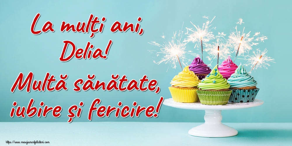 Felicitari de la multi ani - La mulți ani, Delia! Multă sănătate, iubire și fericire!