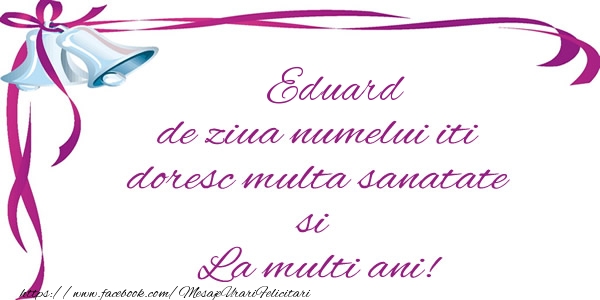 Felicitari de la multi ani - Eduard de ziua numelui iti doresc multa sanatate si La multi ani!
