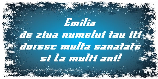 Felicitari de la multi ani - Emilia de ziua numelui tau iti doresc multa sanatate si La multi ani!