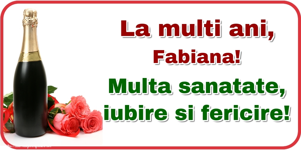 Felicitari de la multi ani - Flori & Sampanie | La multi ani, Fabiana! Multa sanatate, iubire si fericire!