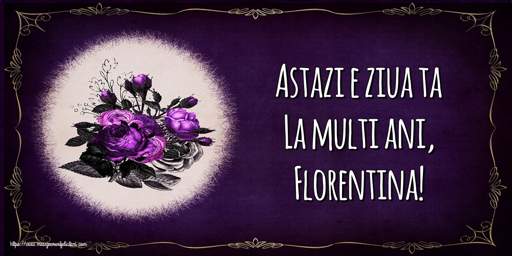 Felicitari de la multi ani - Astazi e ziua ta La multi ani, Florentina!