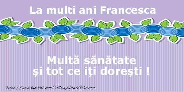 Felicitari de la multi ani - Flori | La multi ani Francesca Multa sanatate si tot ce iti doresti !