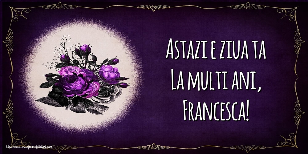 Felicitari de la multi ani - Flori | Astazi e ziua ta La multi ani, Francesca!