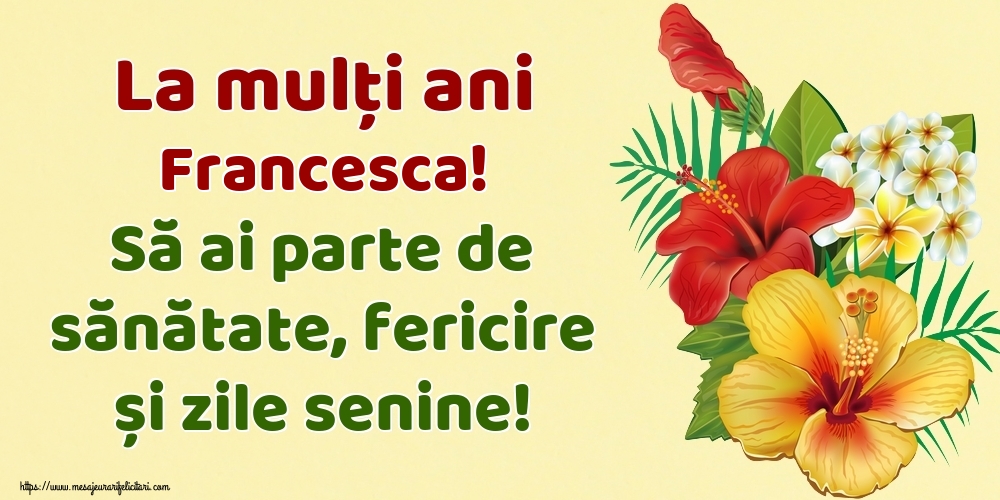 Felicitari de la multi ani - Flori | La mulți ani Francesca! Să ai parte de sănătate, fericire și zile senine!