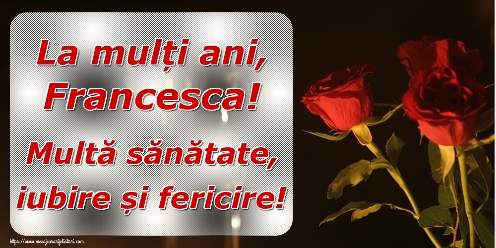 la multi ani francesca La mulți ani, Francesca! Multă sănătate, iubire și fericire!