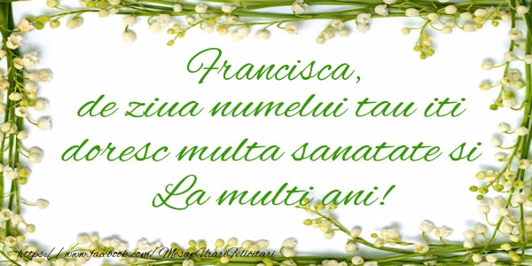 Felicitari de la multi ani - Francisca de ziua numelui tau iti doresc multa sanatate si La multi ani!