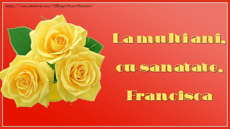 Felicitari de la multi ani - Flori & Trandafiri | La multi ani, cu sanatate, Francisca