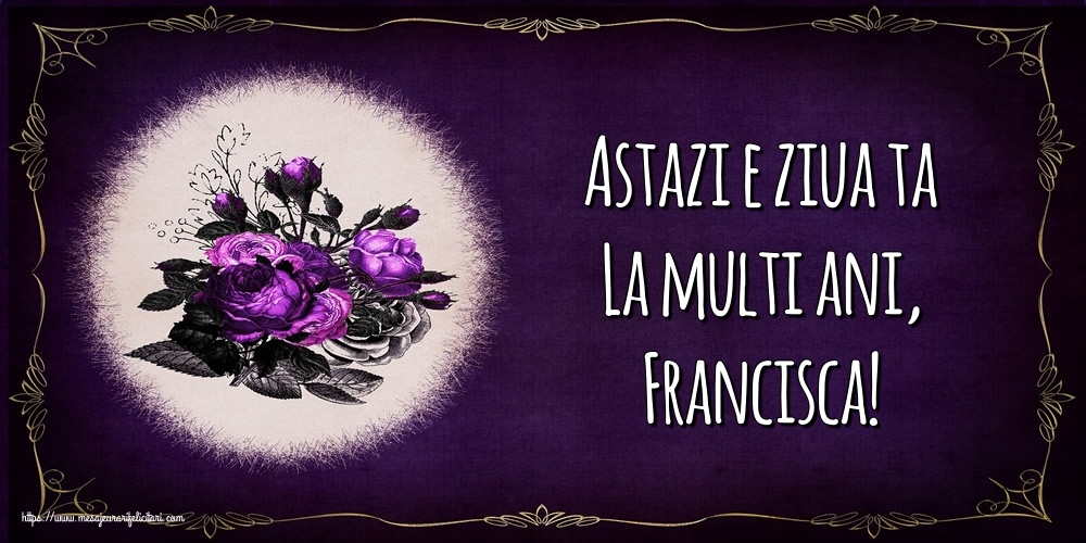 Felicitari de la multi ani - Astazi e ziua ta La multi ani, Francisca!