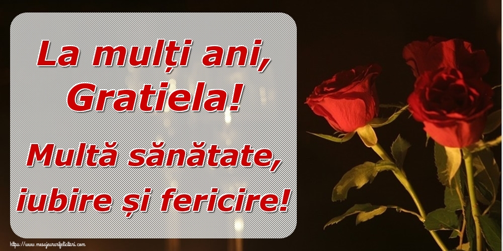  Felicitari de la multi ani - Trandafiri | La mulți ani, Gratiela! Multă sănătate, iubire și fericire!