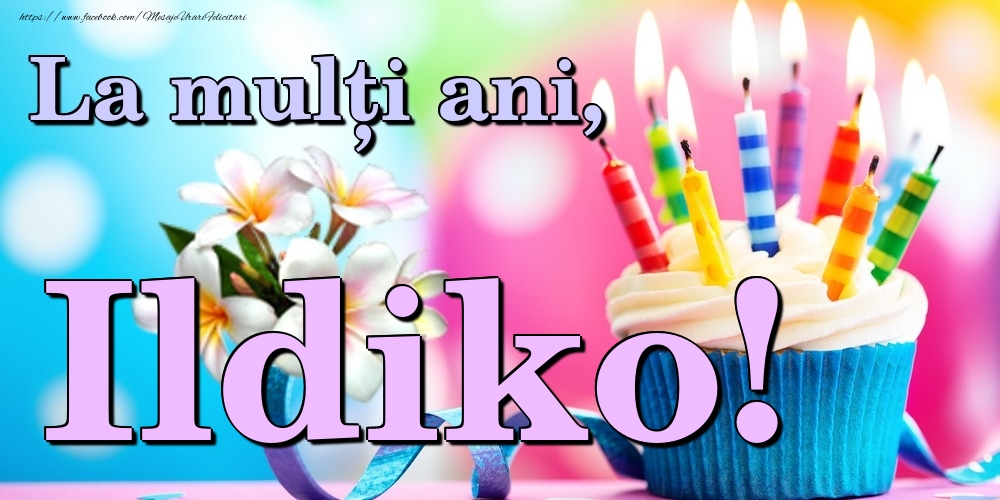 Felicitari de la multi ani - Flori & Tort | La mulți ani, Ildiko!