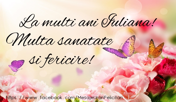 Felicitari de la multi ani - Flori | La multi ani Iuliana! Multa sanatate si fericire!