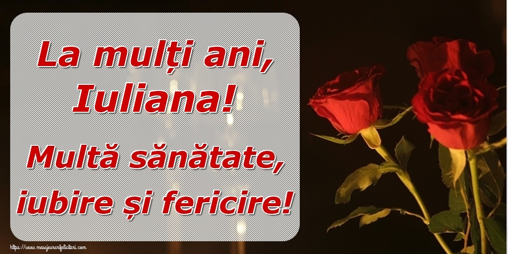 Felicitari de la multi ani - Trandafiri | La mulți ani, Iuliana! Multă sănătate, iubire și fericire!
