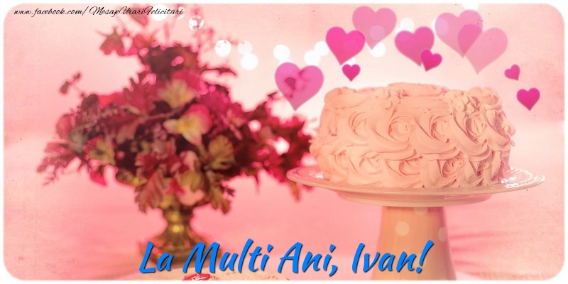 Felicitari de la multi ani - ❤️❤️❤️ Flori & Inimioare & Tort | La multi ani, Ivan!