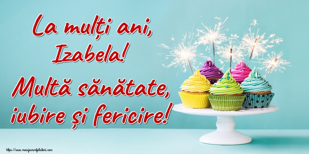 Felicitari de la multi ani - La mulți ani, Izabela! Multă sănătate, iubire și fericire!