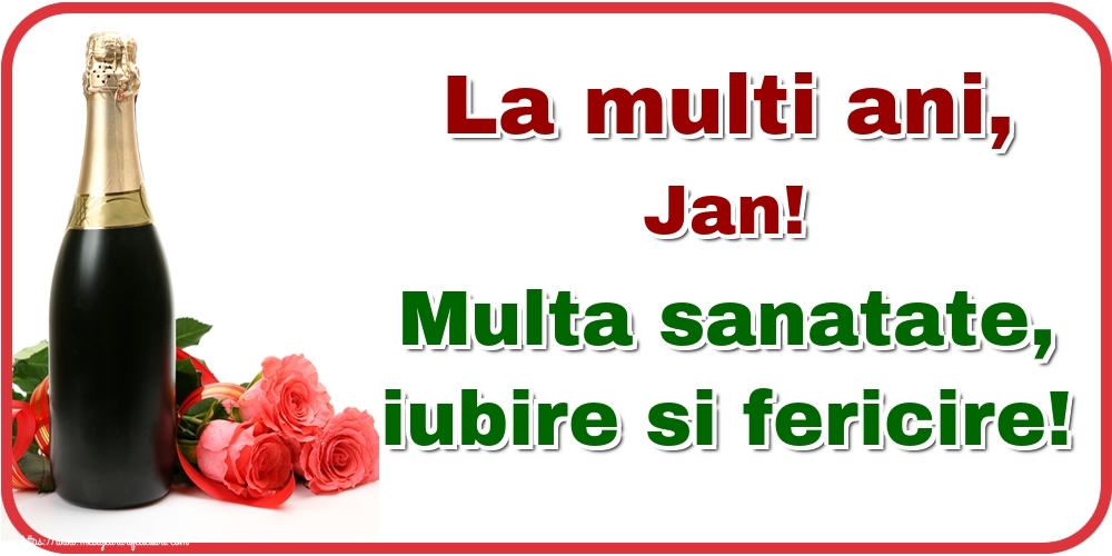 Felicitari de la multi ani - Flori & Sampanie | La multi ani, Jan! Multa sanatate, iubire si fericire!