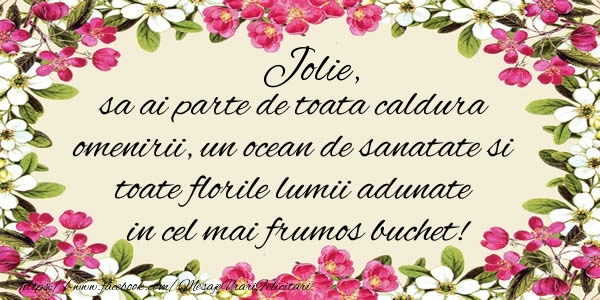 Felicitari de la multi ani -  Jolie, sa ai parte de toata caldura omenirii, un ocean de sanatate si toate florile lumii adunate in cel mai frumos buchet!