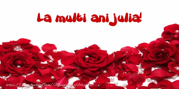 Felicitari de la multi ani - Flori & Trandafiri | La multi ani Julia!