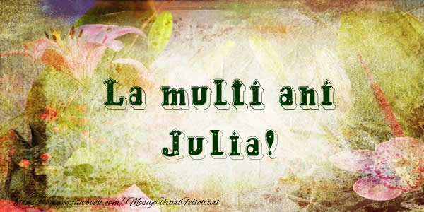 Felicitari de la multi ani - La multi ani Julia!