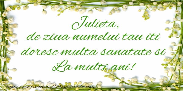 Felicitari de la multi ani - Julieta de ziua numelui tau iti doresc multa sanatate si La multi ani!
