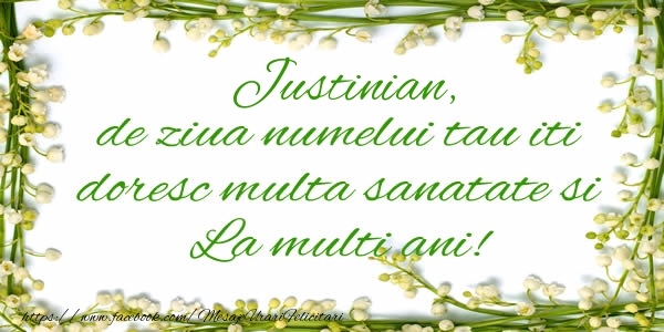 Felicitari de la multi ani - Justinian de ziua numelui tau iti doresc multa sanatate si La multi ani!
