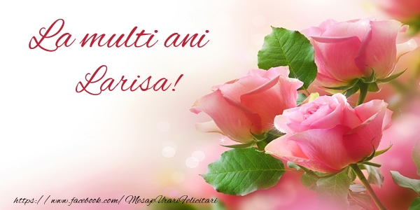  Felicitari de la multi ani - La multi ani Larisa!