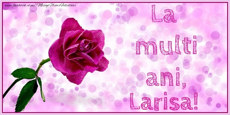 Felicitari de la multi ani - Flori & Trandafiri | La multi ani, Larisa!