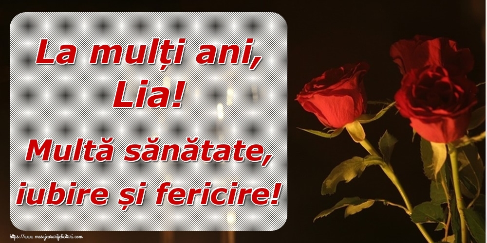 Felicitari de la multi ani - Trandafiri | La mulți ani, Lia! Multă sănătate, iubire și fericire!