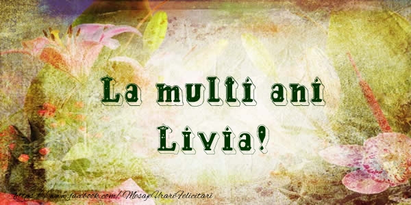 Felicitari de la multi ani - Flori | La multi ani Livia!