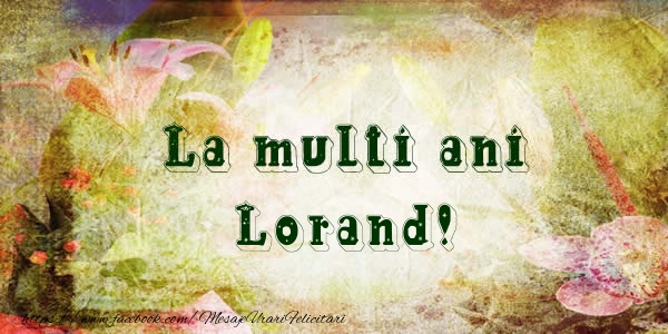 Felicitari de la multi ani - Flori | La multi ani Lorand!
