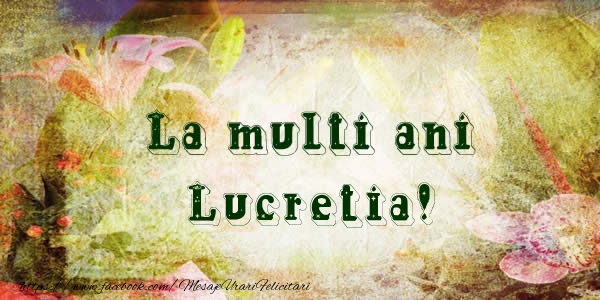 Felicitari de la multi ani - La multi ani Lucretia!