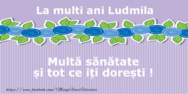 Felicitari de la multi ani - La multi ani Ludmila Multa sanatate si tot ce iti doresti !