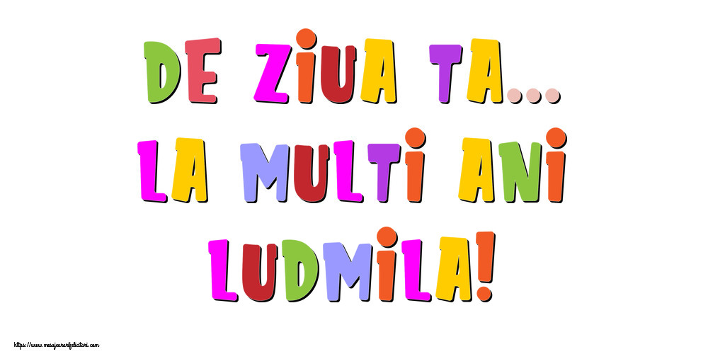 Felicitari de la multi ani - De ziua ta... La multi ani, Ludmila!