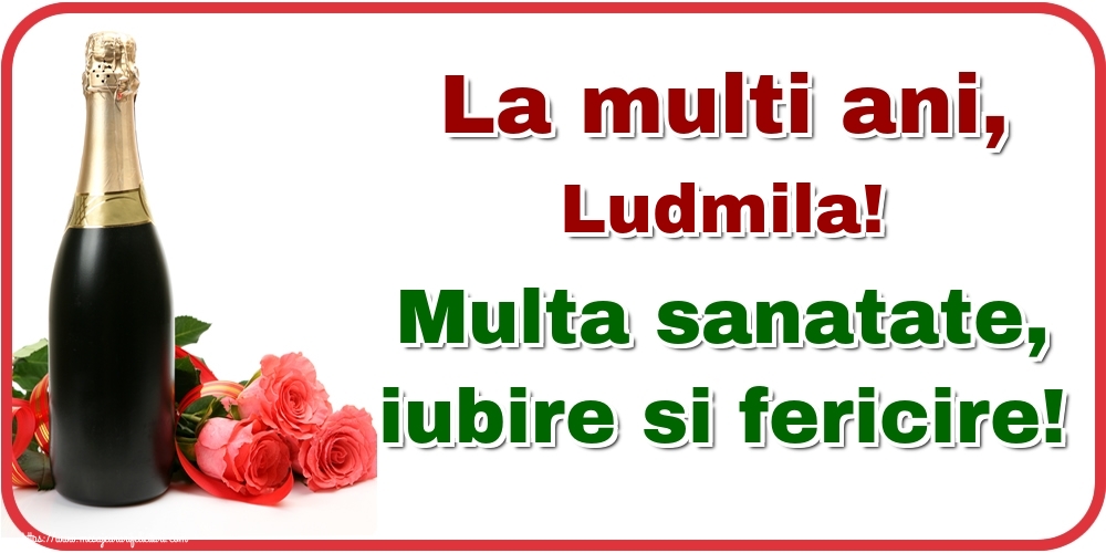 Felicitari de la multi ani - Flori & Sampanie | La multi ani, Ludmila! Multa sanatate, iubire si fericire!