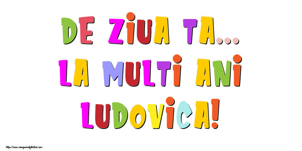 Felicitari de la multi ani - De ziua ta... La multi ani, Ludovica!