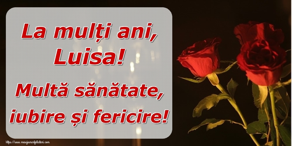 Felicitari de la multi ani - Trandafiri | La mulți ani, Luisa! Multă sănătate, iubire și fericire!