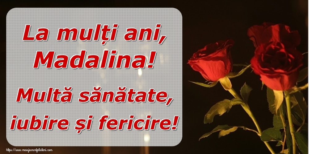  Felicitari de la multi ani - Trandafiri | La mulți ani, Madalina! Multă sănătate, iubire și fericire!