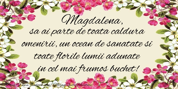 la multi ani magdalena Magdalena, sa ai parte de toata caldura omenirii, un ocean de sanatate si toate florile lumii adunate in cel mai frumos buchet!