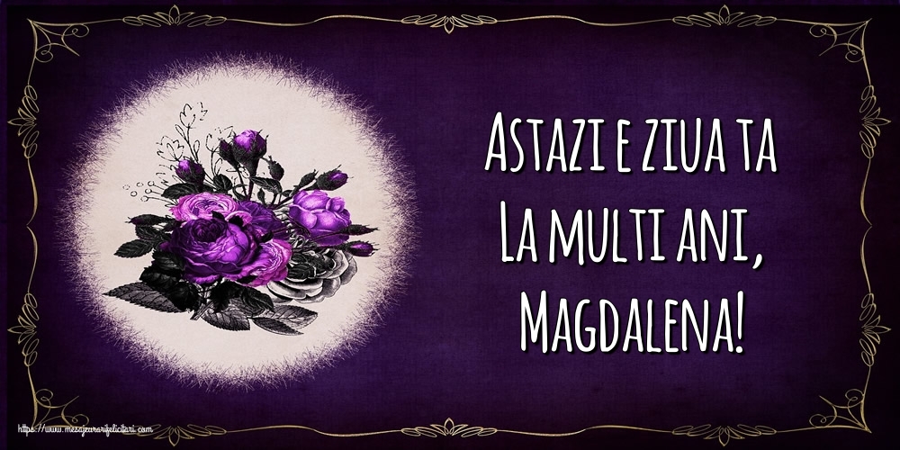 Felicitari de la multi ani - Flori | Astazi e ziua ta La multi ani, Magdalena!