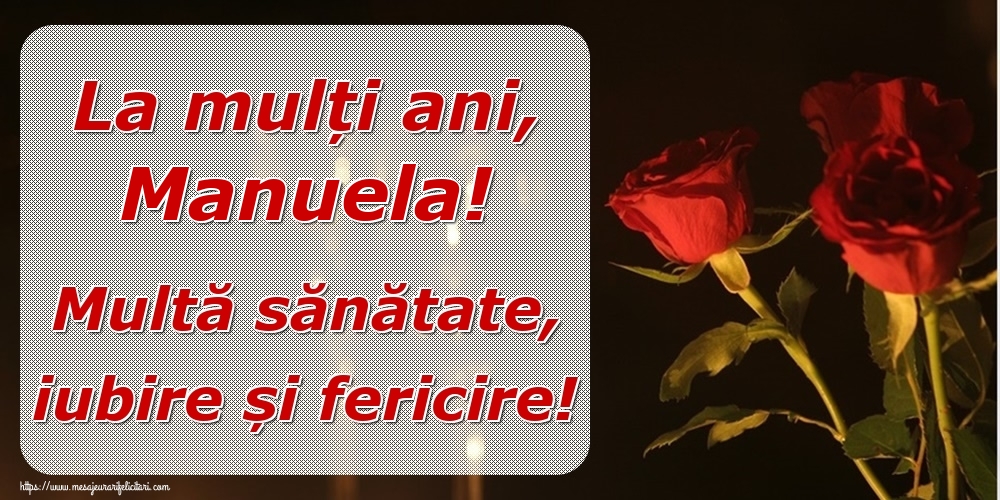 Felicitari de la multi ani - Trandafiri | La mulți ani, Manuela! Multă sănătate, iubire și fericire!