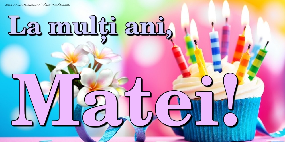 Felicitari de la multi ani - Flori & Tort | La mulți ani, Matei!